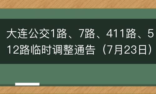 大连公交1路、7路、411路、512路临时调整通告（7月23日）