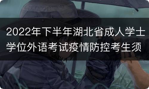 2022年下半年湖北省成人学士学位外语考试疫情防控考生须知