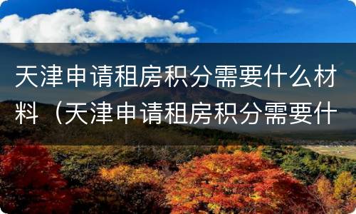 天津申请租房积分需要什么材料（天津申请租房积分需要什么材料和手续）