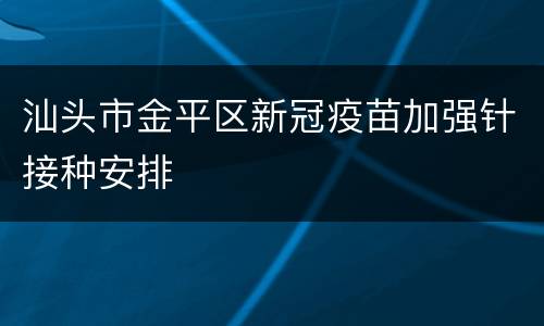 汕头市金平区新冠疫苗加强针接种安排