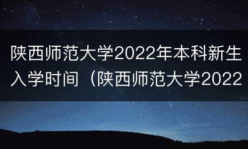 陕西师范大学2022年本科新生入学时间（陕西师范大学2022年本科新生入学时间是多少）