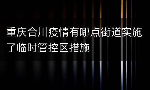 重庆合川疫情有哪点街道实施了临时管控区措施