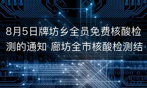 8月5日牌坊乡全员免费核酸检测的通知 廊坊全市核酸检测结果
