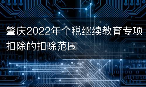 肇庆2022年个税继续教育专项扣除的扣除范围