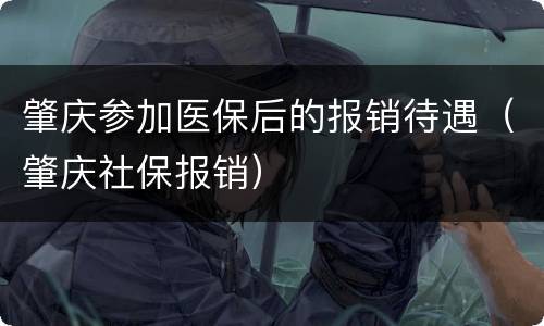 肇庆参加医保后的报销待遇（肇庆社保报销）