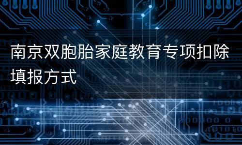 南京双胞胎家庭教育专项扣除填报方式