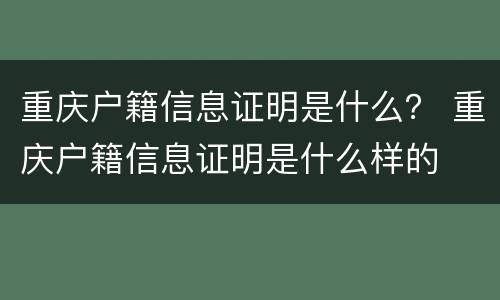重庆户籍信息证明是什么？ 重庆户籍信息证明是什么样的