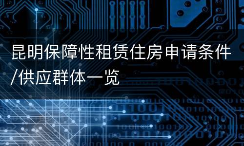 昆明保障性租赁住房申请条件/供应群体一览