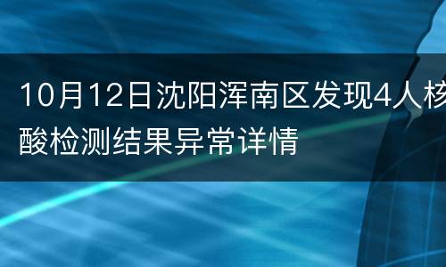 10月12日沈阳浑南区发现4人核酸检测结果异常详情