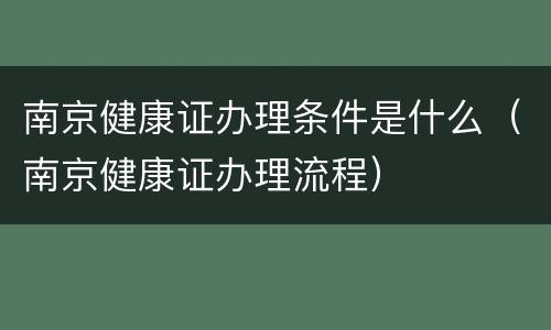 南京健康证办理条件是什么（南京健康证办理流程）