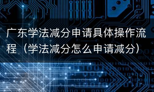 广东学法减分申请具体操作流程（学法减分怎么申请减分）