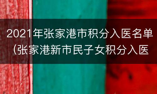 2021年张家港市积分入医名单（张家港新市民子女积分入医）