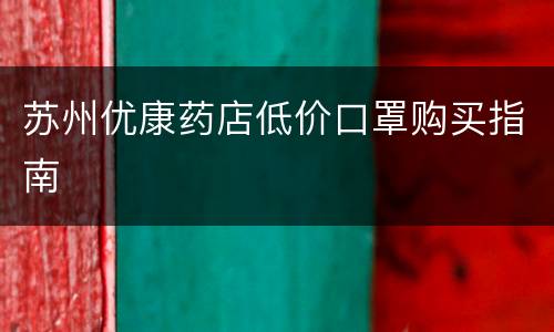 苏州优康药店低价口罩购买指南