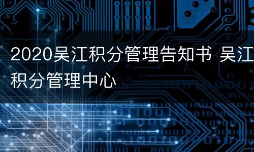 2020吴江积分管理告知书 吴江积分管理中心