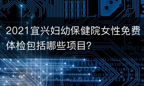 2021宜兴妇幼保健院女性免费体检包括哪些项目？