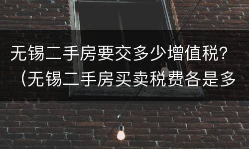 无锡二手房要交多少增值税？（无锡二手房买卖税费各是多少）