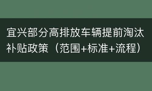 宜兴部分高排放车辆提前淘汰补贴政策（范围+标准+流程）