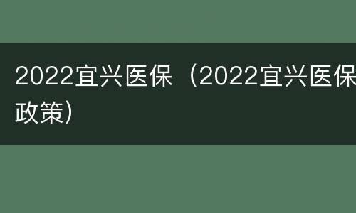 2022宜兴医保（2022宜兴医保政策）