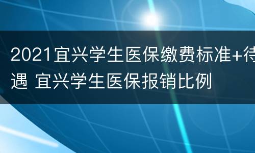 2021宜兴学生医保缴费标准+待遇 宜兴学生医保报销比例