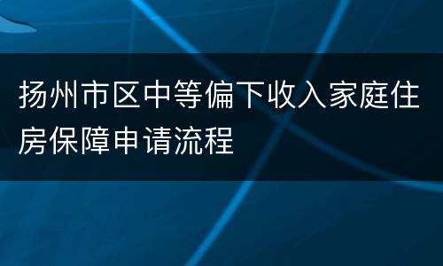 扬州市区中等偏下收入家庭住房保障申请流程