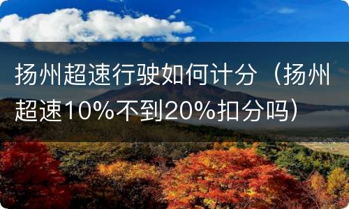 扬州超速行驶如何计分（扬州超速10%不到20%扣分吗）