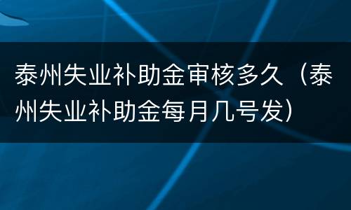泰州失业补助金审核多久（泰州失业补助金每月几号发）