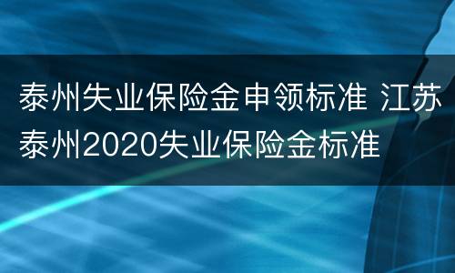 泰州失业保险金申领标准 江苏泰州2020失业保险金标准