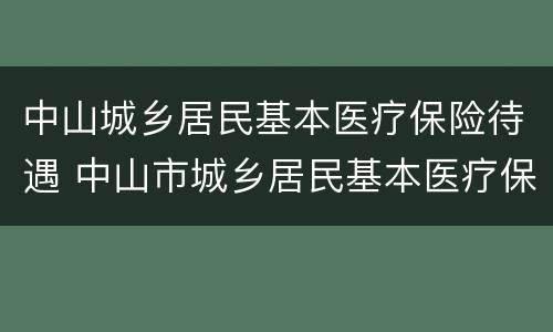 中山城乡居民基本医疗保险待遇 中山市城乡居民基本医疗保险