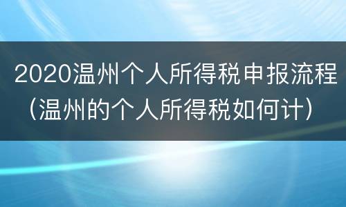 2020温州个人所得税申报流程（温州的个人所得税如何计）