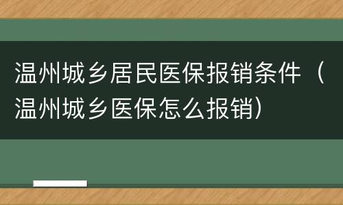 温州城乡居民医保报销条件（温州城乡医保怎么报销）