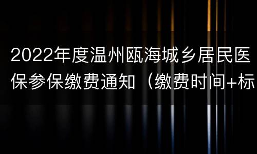 2022年度温州瓯海城乡居民医保参保缴费通知（缴费时间+标准+渠道）