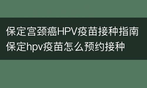 保定宫颈癌HPV疫苗接种指南 保定hpv疫苗怎么预约接种