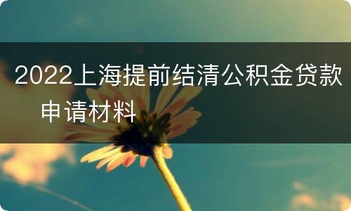 2022上海提前结清公积金贷款​申请材料