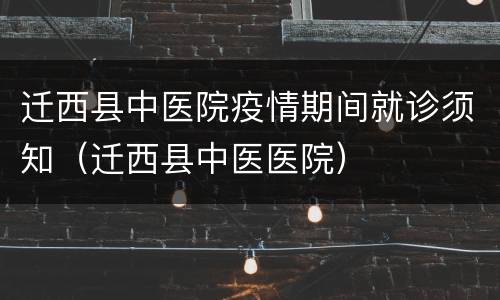 迁西县中医院疫情期间就诊须知（迁西县中医医院）