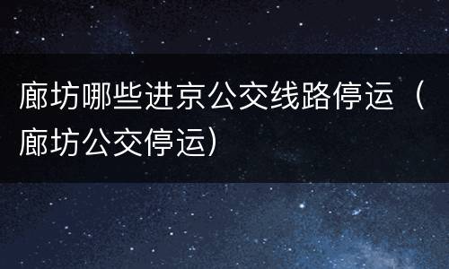 廊坊哪些进京公交线路停运（廊坊公交停运）