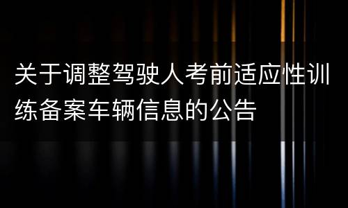 关于调整驾驶人考前适应性训练备案车辆信息的公告