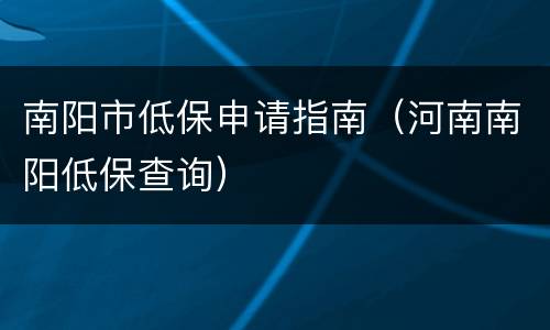 南阳市低保申请指南（河南南阳低保查询）