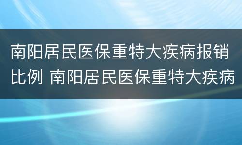 南阳居民医保重特大疾病报销比例 南阳居民医保重特大疾病报销比例是多少