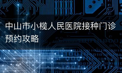 中山市小榄人民医院接种门诊预约攻略