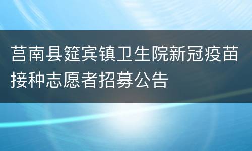莒南县筵宾镇卫生院新冠疫苗接种志愿者招募公告