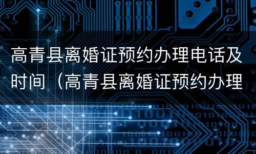 高青县离婚证预约办理电话及时间（高青县离婚证预约办理电话及时间表）