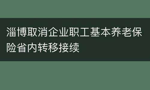 淄博取消企业职工基本养老保险省内转移接续
