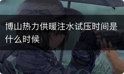博山热力供暖注水试压时间是什么时候