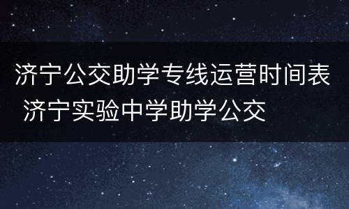 济宁公交助学专线运营时间表 济宁实验中学助学公交