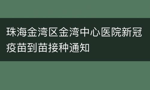 珠海金湾区金湾中心医院新冠疫苗到苗接种通知