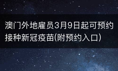 澳门外地雇员3月9日起可预约接种新冠疫苗(附预约入口)
