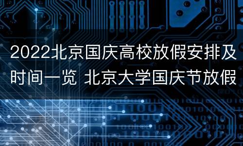2022北京国庆高校放假安排及时间一览 北京大学国庆节放假通知2021
