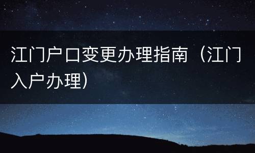 江门户口变更办理指南（江门入户办理）