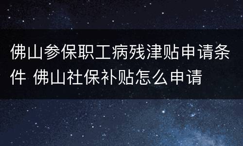 佛山参保职工病残津贴申请条件 佛山社保补贴怎么申请