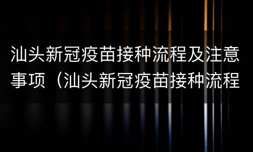 汕头新冠疫苗接种流程及注意事项（汕头新冠疫苗接种流程及注意事项最新）